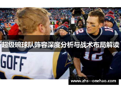 超级碗球队阵容深度分析与战术布局解读 超级碗球队阵容深度分析与战术布局解读