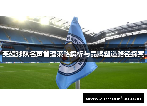 英超球队名声管理策略解析与品牌塑造路径探索 英超球队名声管理策略解析与品牌塑造路径探索