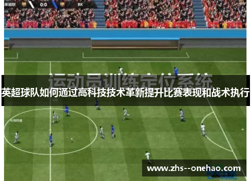 英超球队如何通过高科技技术革新提升比赛表现和战术执行