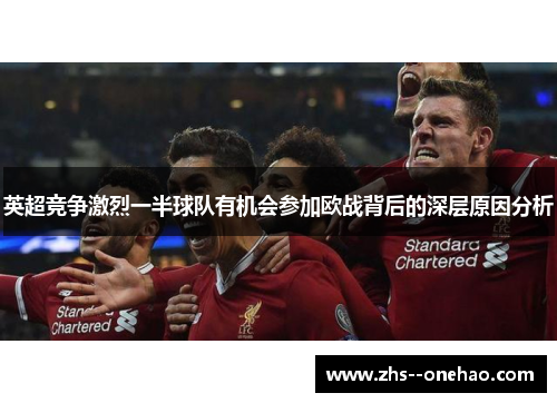 英超竞争激烈一半球队有机会参加欧战背后的深层原因分析