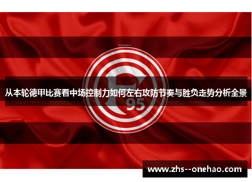 从本轮德甲比赛看中场控制力如何左右攻防节奏与胜负走势分析全景