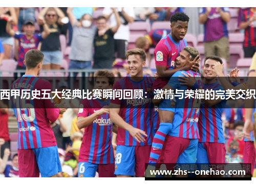 西甲历史五大经典比赛瞬间回顾：激情与荣耀的完美交织