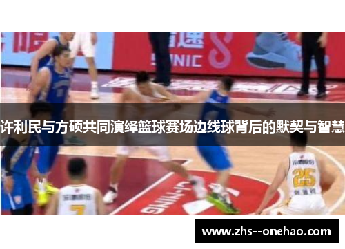 许利民与方硕共同演绎篮球赛场边线球背后的默契与智慧