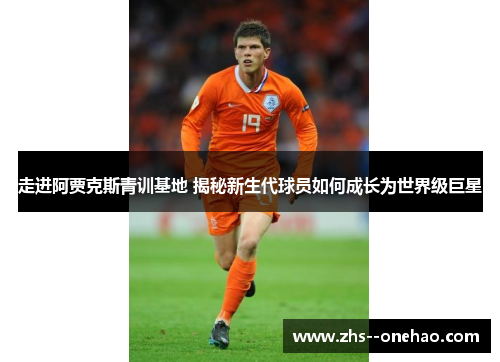 走进阿贾克斯青训基地 揭秘新生代球员如何成长为世界级巨星