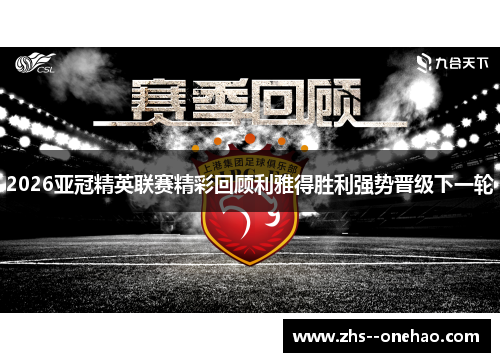 2026亚冠精英联赛精彩回顾利雅得胜利强势晋级下一轮 2026亚冠精英联赛精彩回顾利雅得胜利强势晋级下一轮