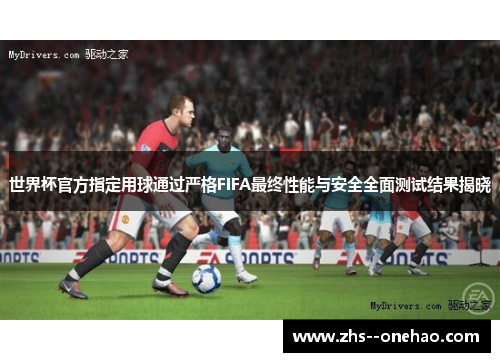 世界杯官方指定用球通过严格FIFA最终性能与安全全面测试结果揭晓 世界杯官方指定用球通过严格FIFA最终性能与安全全面测试结果揭晓