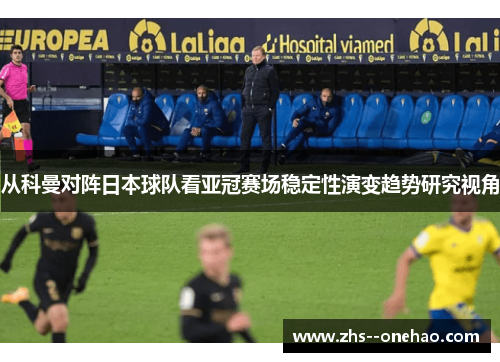 从科曼对阵日本球队看亚冠赛场稳定性演变趋势研究视角 从科曼对阵日本球队看亚冠赛场稳定性演变趋势研究视角
