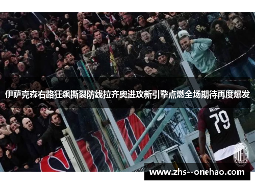 伊萨克森右路狂飙撕裂防线拉齐奥进攻新引擎点燃全场期待再度爆发