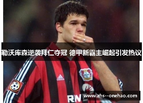 勒沃库森逆袭拜仁夺冠 德甲新霸主崛起引发热议 勒沃库森逆袭拜仁夺冠 德甲新霸主崛起引发热议