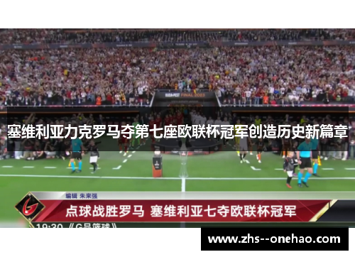 塞维利亚力克罗马夺第七座欧联杯冠军创造历史新篇章
