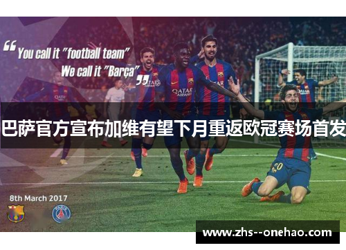 巴萨官方宣布加维有望下月重返欧冠赛场首发 巴萨官方宣布加维有望下月重返欧冠赛场首发