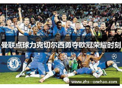 曼联点球力克切尔西勇夺欧冠荣耀时刻 曼联点球力克切尔西勇夺欧冠荣耀时刻