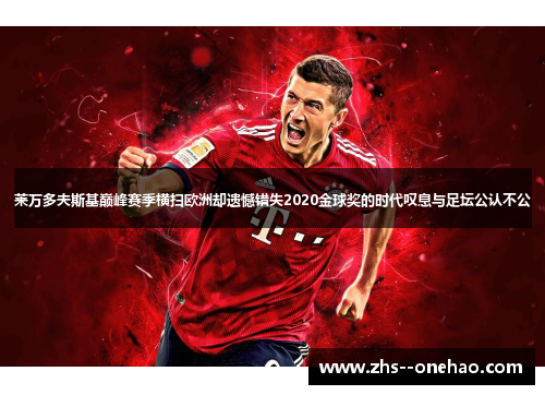 莱万多夫斯基巅峰赛季横扫欧洲却遗憾错失2020金球奖的时代叹息与足坛公认不公