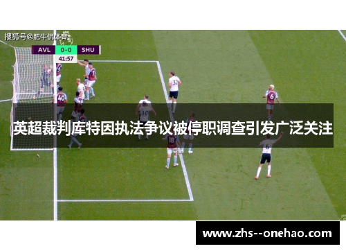 英超裁判库特因执法争议被停职调查引发广泛关注