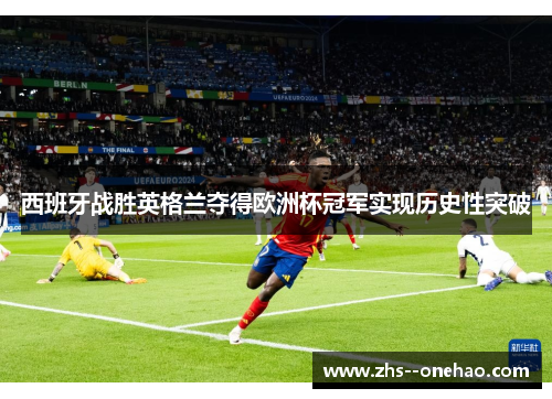 西班牙战胜英格兰夺得欧洲杯冠军实现历史性突破