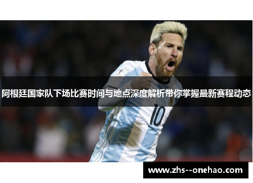 阿根廷国家队下场比赛时间与地点深度解析带你掌握最新赛程动态