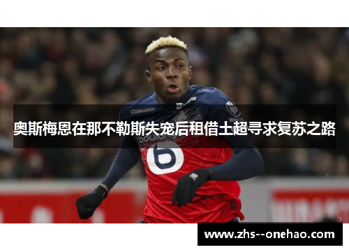奥斯梅恩在那不勒斯失宠后租借土超寻求复苏之路