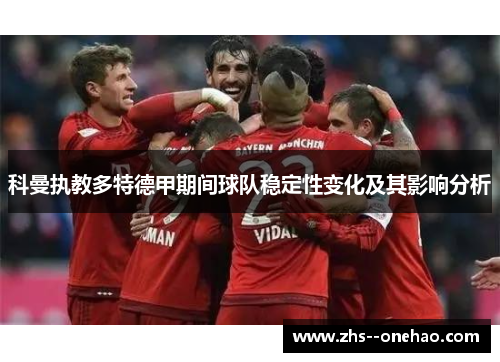 科曼执教多特德甲期间球队稳定性变化及其影响分析 科曼执教多特德甲期间球队稳定性变化及其影响分析
